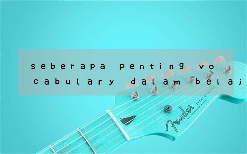 seberapa penting vocabulary dalam belajar bahasa inggris